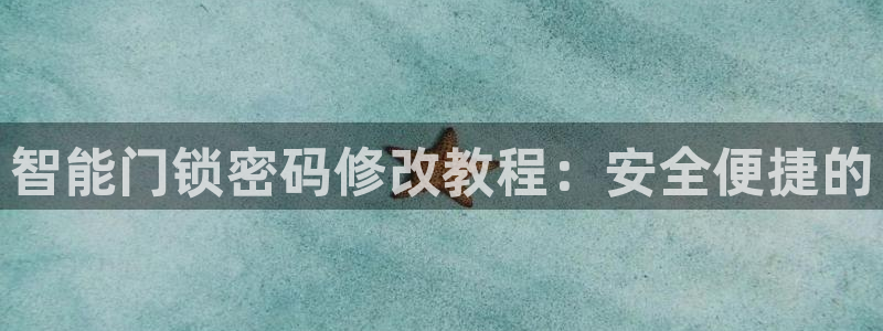 富联娱乐贴吧官网下载：智能门锁密码修改教程：安全便捷的