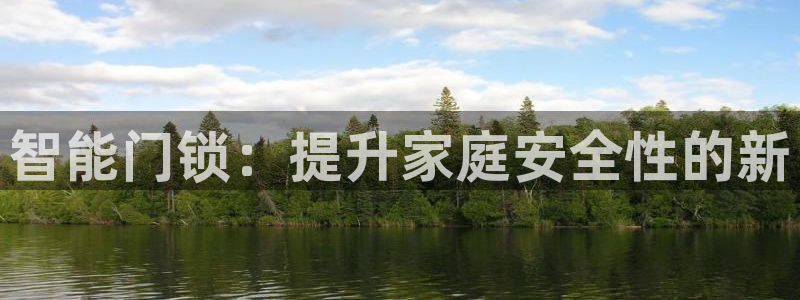 富联娱乐乃67OO6：智能门锁：提升家庭安全性的新