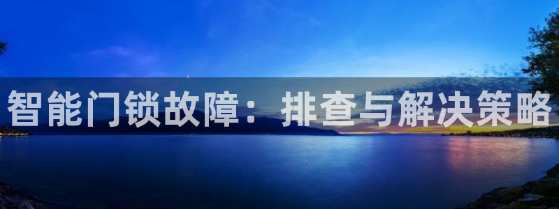 富联娱乐发展历程简述：智能门锁故障：排查与解决策略