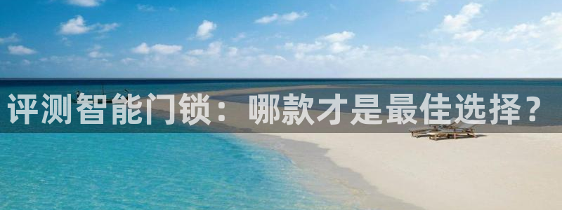 广州联富大厦鼎盛娱乐：评测智能门锁：哪款才是最佳选择？