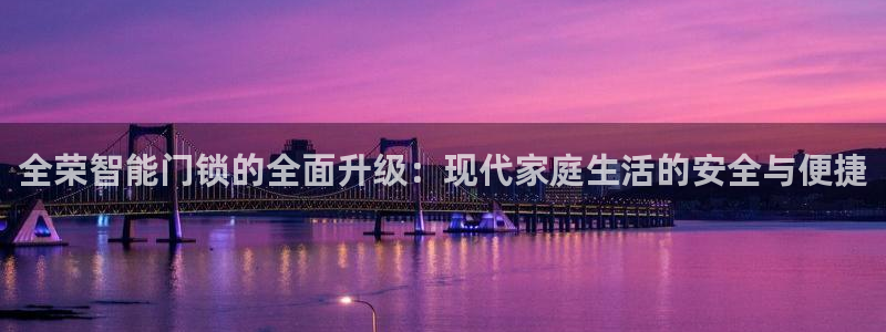 富联娱乐招商右判官333OO：全荣智能门锁的全面升级：现代家