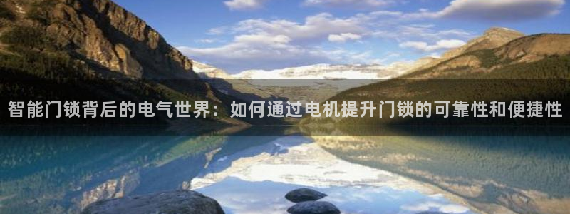 富联娱乐卜67OO6：智能门锁背后的电气世界：如何通过电机提