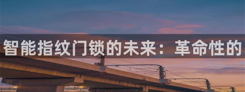 富联娱乐总代：智能指纹门锁的未来：革命性的