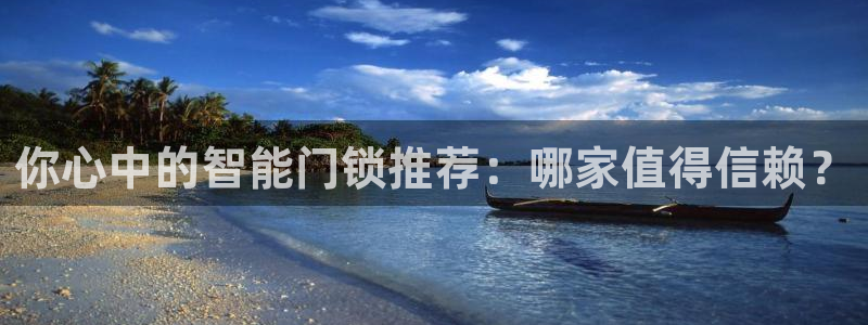 富联娱乐首页官网下载：你心中的智能门锁推荐：哪家值得信赖？