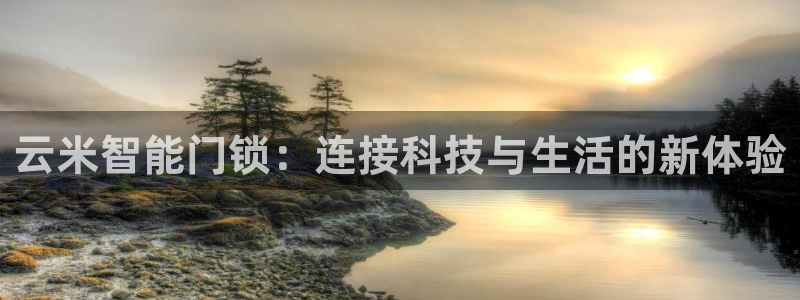 富联娱乐注册然判官333OO：云米智能门锁：连接科技与生活的