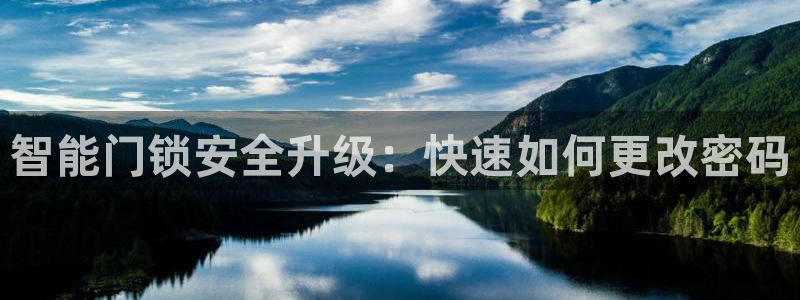 富联娱乐乙六七伍一三八：智能门锁安全升级：快速如何更改密码