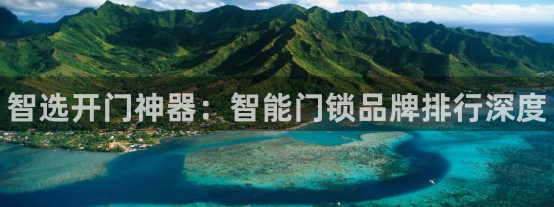 富联娱乐来956k.com靠谱：智选开门神器：智能门锁品牌排