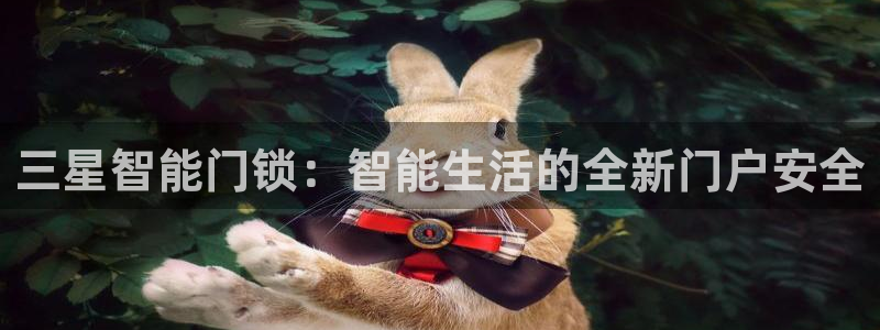 富联娱乐正规吗可靠吗：三星智能门锁：智能生活的全新门户安全