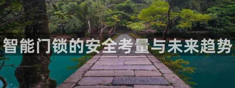 富联2娱乐六七五一38：智能门锁的安全考量与未来趋势