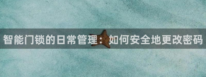 富联娱乐主管紧判官333OO：智能门锁的日常管理：如何安全地