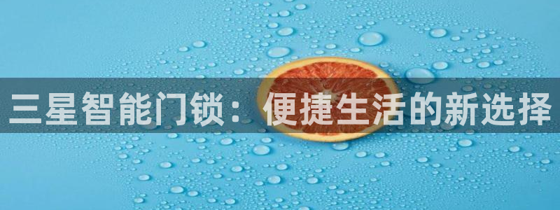 富联2娱乐招商测判官333OO：三星智能门锁：便捷生活的新选