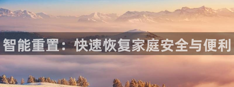 富联娱乐官方网站首页下载：智能重置：快速恢复家庭安全与便利