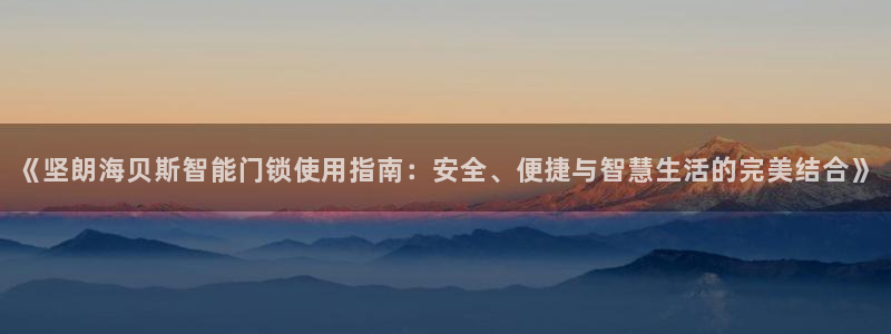 富联娱乐app官方下载最新版：《坚朗海贝斯智能门锁使用指南：