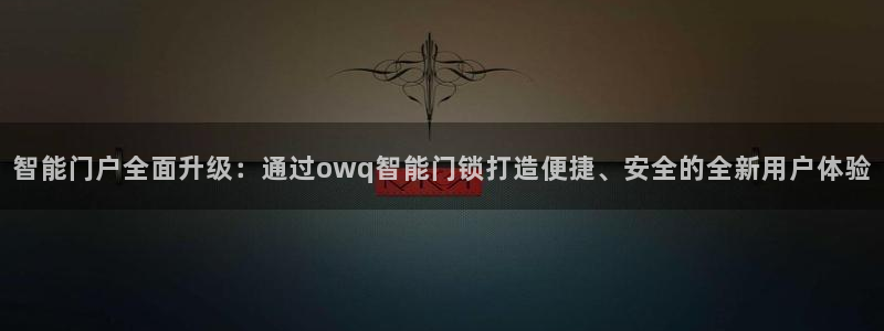 富联娱乐代理是谁做的啊：智能门户全面升级：通过owq智能门锁