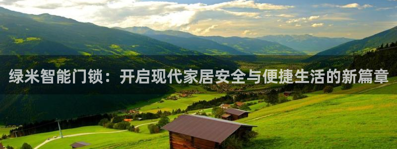 富联娱乐代理怎么样做的：绿米智能门锁：开启现代家居安全与便捷