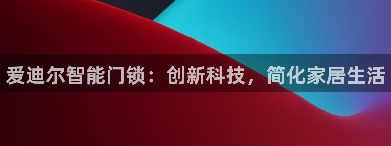 富联娱乐开户费用多少：爱迪尔智能门锁：创新科技，简化家居生活