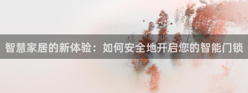 富联娱乐贴吧最新消息网：智慧家居的新体验：如何安全地开启您的