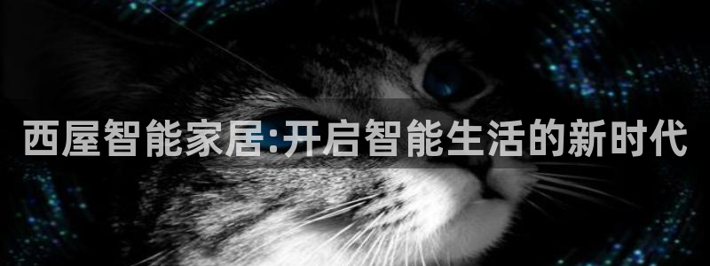 富联娱乐怎么样知乎：西屋智能家居:开启智能生活的新时代