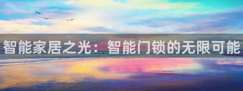 富联2娱乐是正规平台吗：智能家居之光：智能门锁的无限可能
