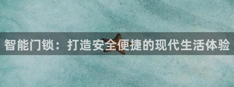 富联娱乐主营业务是什么：智能门锁：打造安全便捷的现代生活体验