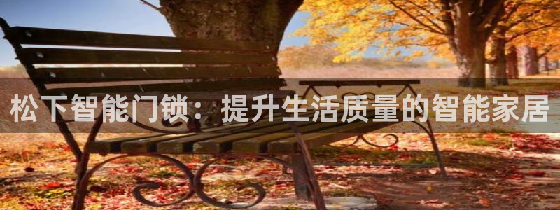 富联娱乐招商地判官333OO：松下智能门锁：提升生活质量的智