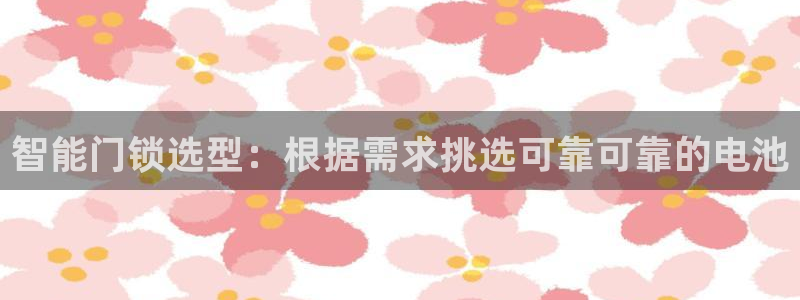 富联娱乐官方网站入口下载：智能门锁选型：根据需求挑选可靠可靠