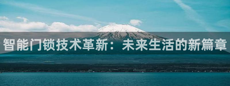 富联娱乐注册地址在哪里：智能门锁技术革新：未来生活的新篇章