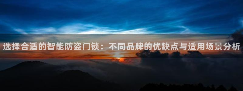 富联娱乐贴吧最新消息网：选择合适的智能防盗门锁：不同品牌的优