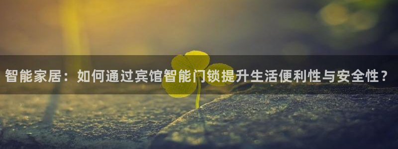 富联娱乐女团排名第几名：智能家居：如何通过宾馆智能门锁提升生