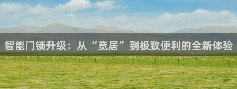富联娱乐官网注册入口下载：智能门锁升级：从“宽居”到极致便利