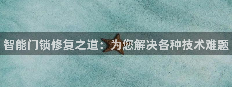 富联娱乐代理是谁的：智能门锁修复之道：为您解决各种技术难题