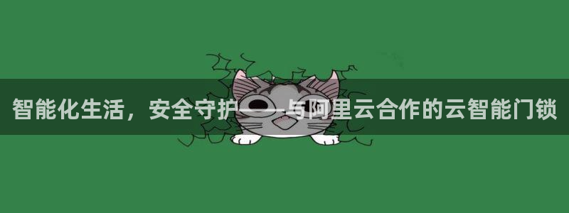 富联娱乐招商互判官333OO：智能化生活，安全守护——与阿里
