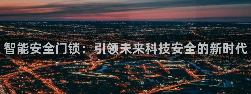 富联娱乐382223：智能安全门锁：引领未来科技安全的新时代
