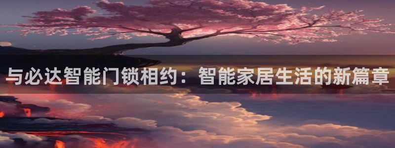 富联娱乐元歌：与必达智能门锁相约：智能家居生活的新篇章