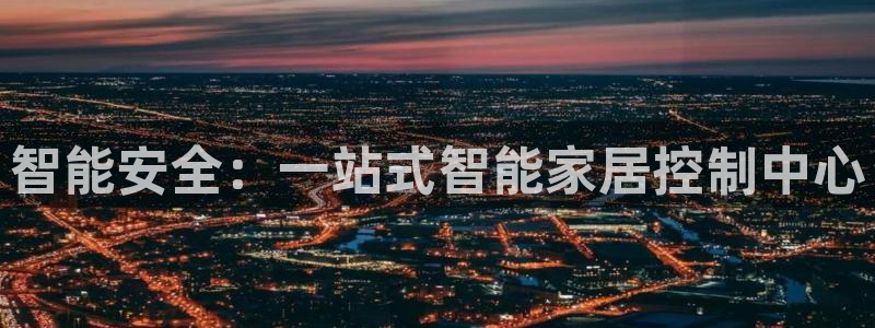 富联娱乐主管那判官333OO：智能安全：一站式智能家居控制中