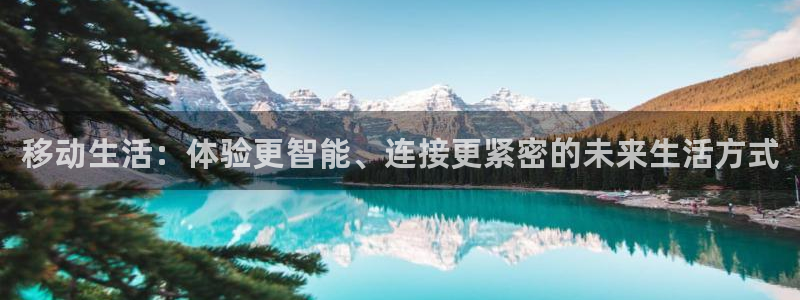 富联娱乐主管施判官333OO：移动生活：体验更智能、连接更紧