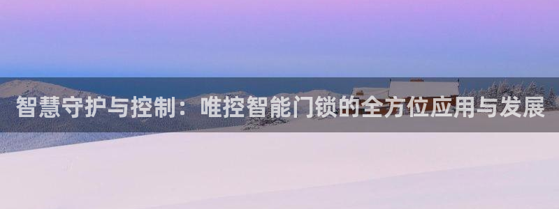 富联娱乐登录测速在哪：智慧守护与控制：唯控智能门锁的全方位应