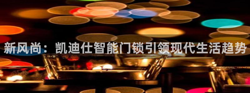 富联娱乐官方网站首页：新风尚：凯迪仕智能门锁引领现代生活趋势