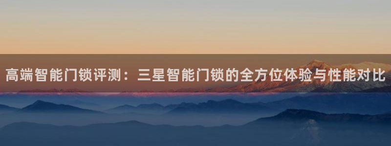 富联娱乐更究7276O：高端智能门锁评测：三星智能门锁的全方